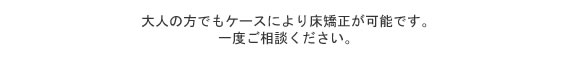 大人の方でもケースにより床矯正が可能です。一度ご相談ください。