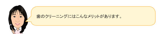 歯のクリーニングにはこんなメリットがあります。